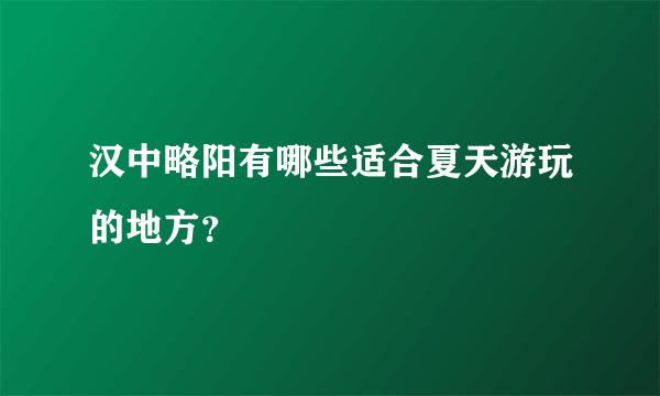 汉中略阳有哪些适合夏天游玩的地方？