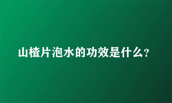 山楂片泡水的功效是什么？