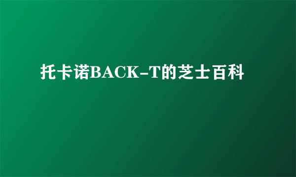 托卡诺BACK-T的芝士百科