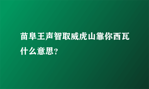 苗阜王声智取威虎山靠你西瓦什么意思？