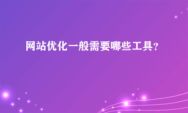 网站优化一般需要哪些工具？