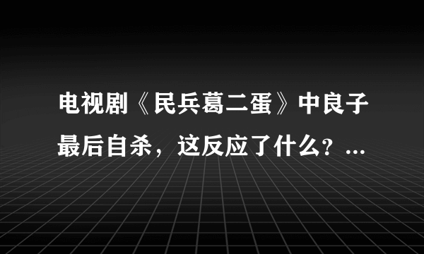 电视剧《民兵葛二蛋》中良子最后自杀，这反应了什么？是日本战败后，留在中国的日本女人命运的缩影吗？