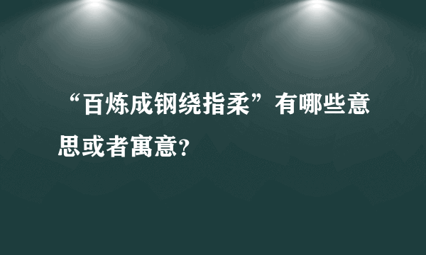 “百炼成钢绕指柔”有哪些意思或者寓意？