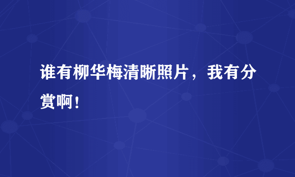 谁有柳华梅清晰照片，我有分赏啊！