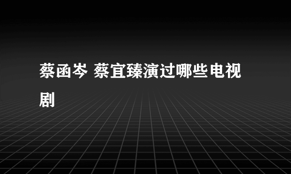 蔡函岑 蔡宜臻演过哪些电视剧