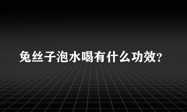 兔丝子泡水喝有什么功效？