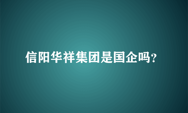 信阳华祥集团是国企吗？