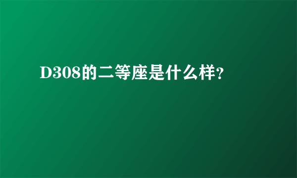 D308的二等座是什么样？