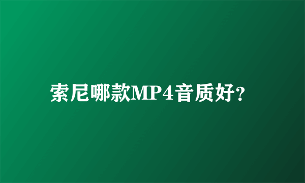 索尼哪款MP4音质好？