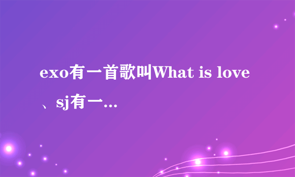 exo有一首歌叫What is love、sj有一首歌叫This is love？？！