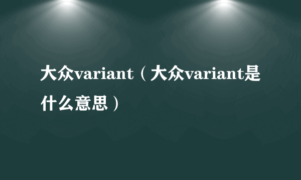 大众variant（大众variant是什么意思）