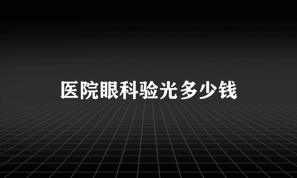 医院眼科验光多少钱