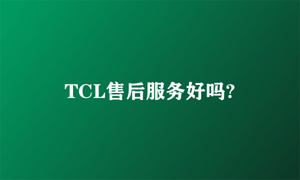 TCL售后服务好吗?