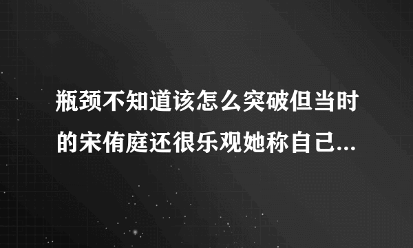 瓶颈不知道该怎么突破但当时的宋侑庭还很乐观她称自己会继续努力