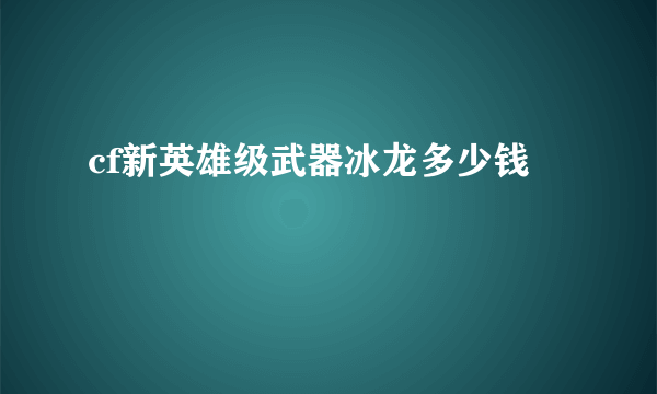 cf新英雄级武器冰龙多少钱