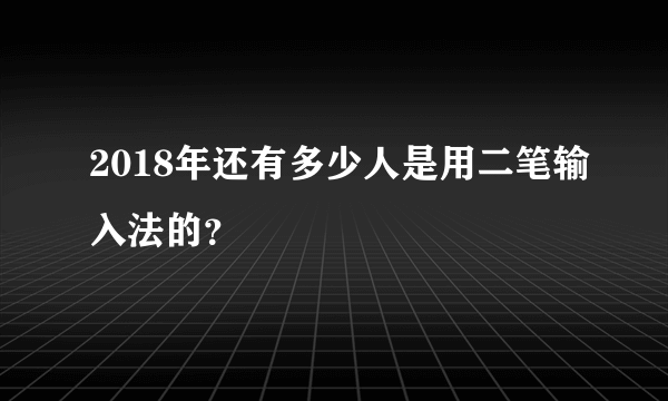 2018年还有多少人是用二笔输入法的？