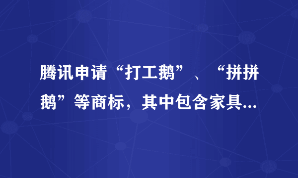 腾讯申请“打工鹅”、“拼拼鹅”等商标，其中包含家具、办公用品