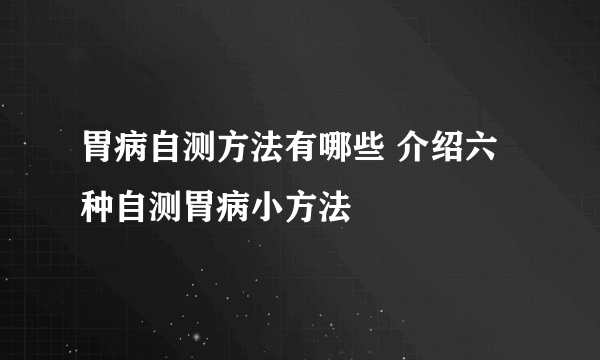 胃病自测方法有哪些 介绍六种自测胃病小方法