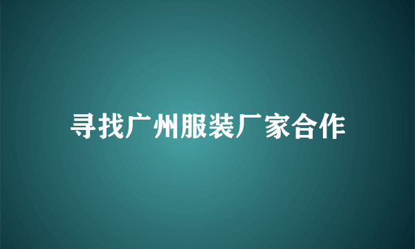 寻找广州服装厂家合作