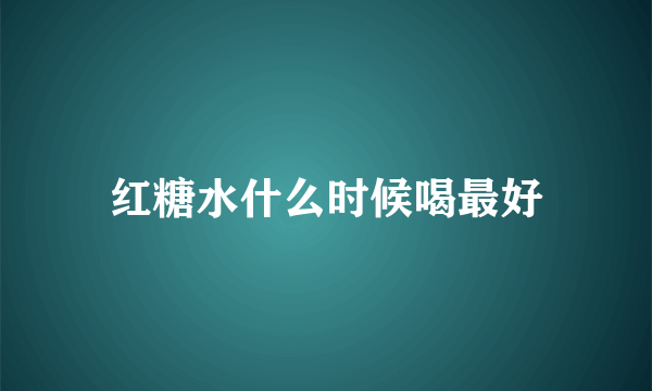 红糖水什么时候喝最好