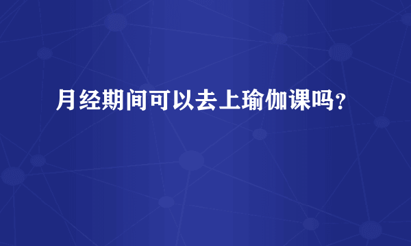 月经期间可以去上瑜伽课吗？