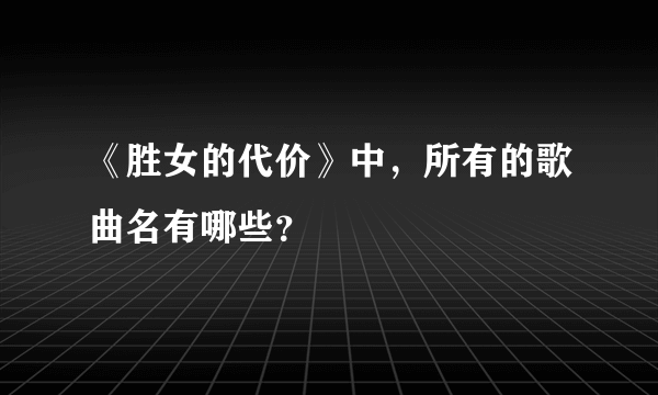 《胜女的代价》中，所有的歌曲名有哪些？