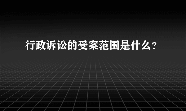 行政诉讼的受案范围是什么？