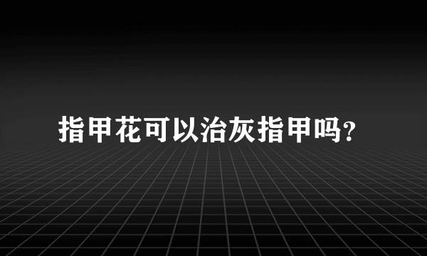 指甲花可以治灰指甲吗？