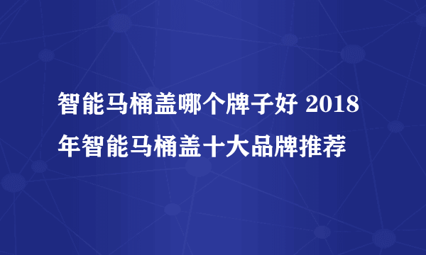 智能马桶盖哪个牌子好 2018年智能马桶盖十大品牌推荐