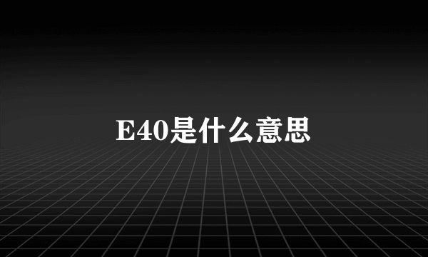 E40是什么意思