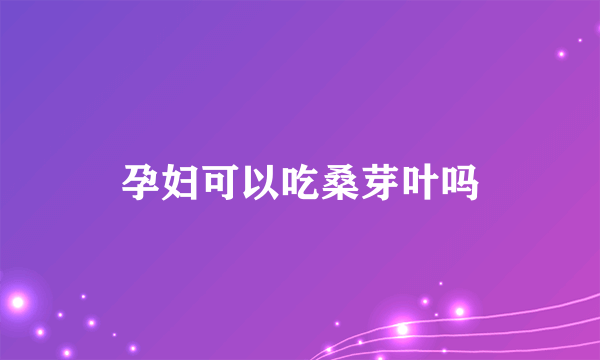 孕妇可以吃桑芽叶吗