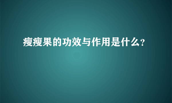 瘦瘦果的功效与作用是什么？