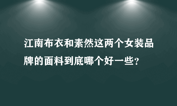 江南布衣和素然这两个女装品牌的面料到底哪个好一些？