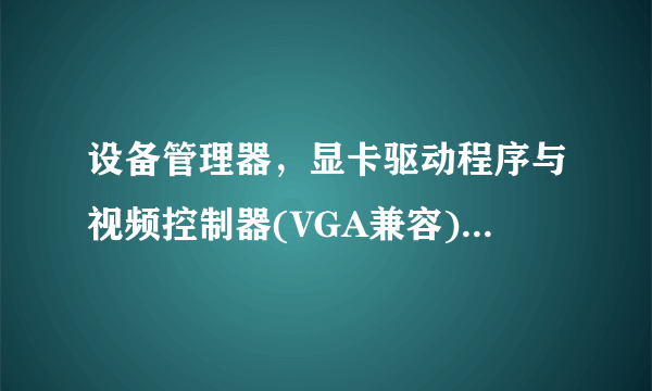 设备管理器，显卡驱动程序与视频控制器(VGA兼容)是为什么？