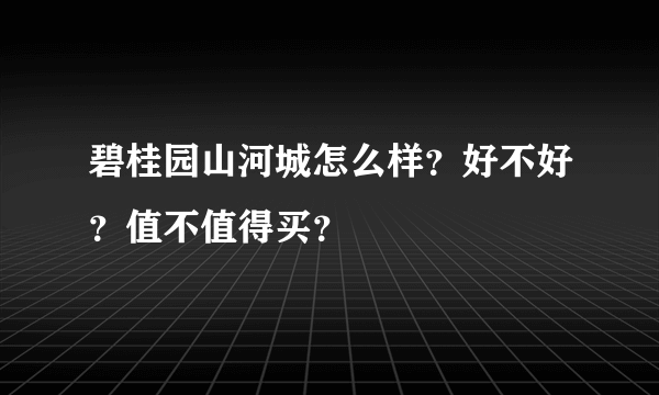 碧桂园山河城怎么样？好不好？值不值得买？