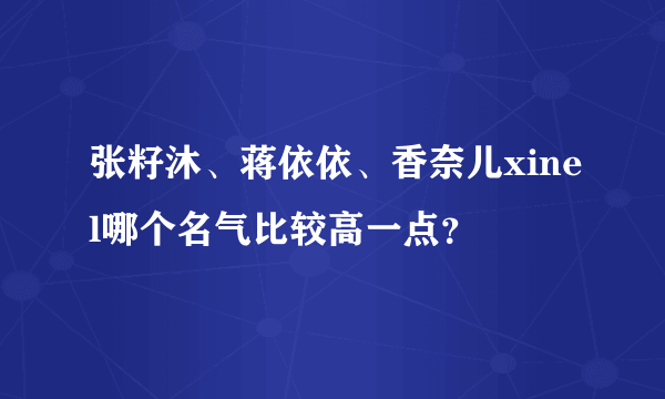 张籽沐、蒋依依、香奈儿xinel哪个名气比较高一点？