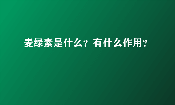 麦绿素是什么？有什么作用？