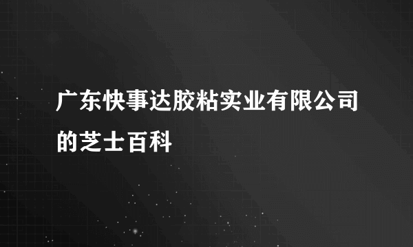 广东快事达胶粘实业有限公司的芝士百科