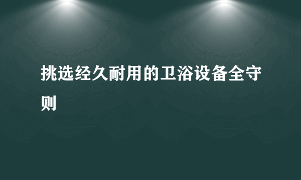 挑选经久耐用的卫浴设备全守则