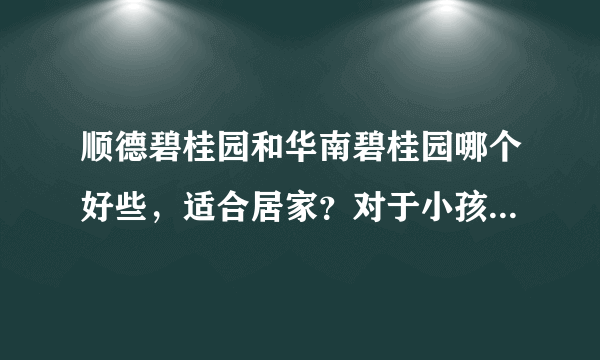 顺德碧桂园和华南碧桂园哪个好些，适合居家？对于小孩上小学有什么条件和要求。或是优惠的。