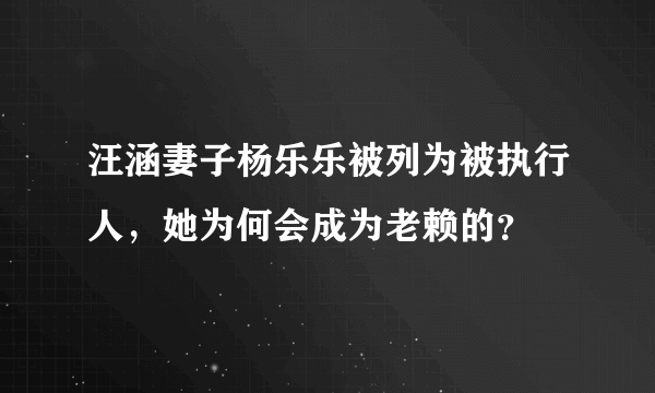 汪涵妻子杨乐乐被列为被执行人，她为何会成为老赖的？