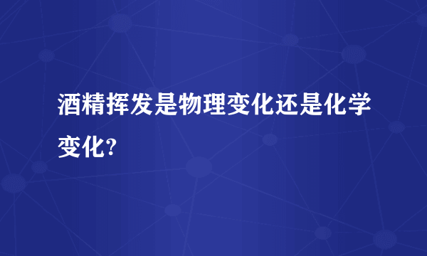 酒精挥发是物理变化还是化学变化?