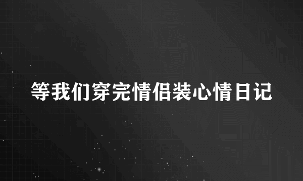 等我们穿完情侣装心情日记