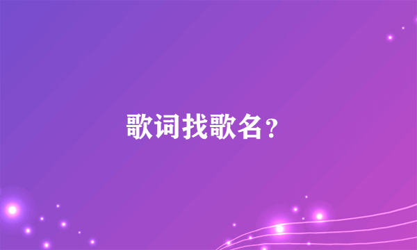 歌词找歌名？