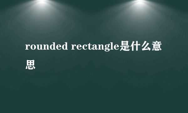 rounded rectangle是什么意思