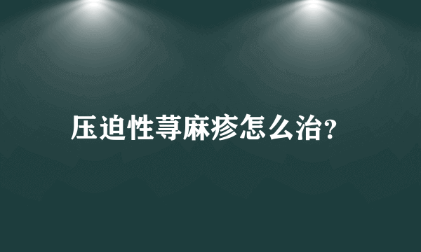 压迫性荨麻疹怎么治？