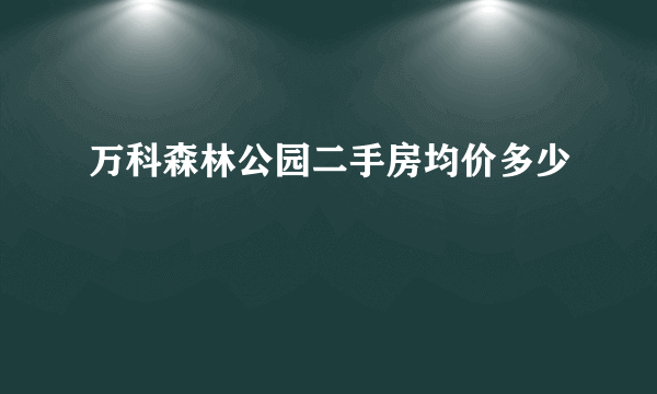 万科森林公园二手房均价多少