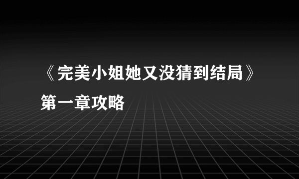 《完美小姐她又没猜到结局》第一章攻略