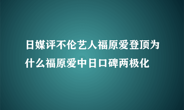 日媒评不伦艺人福原爱登顶为什么福原爱中日口碑两极化