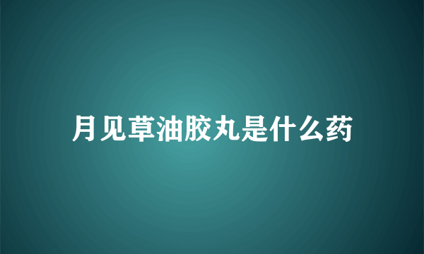 月见草油胶丸是什么药